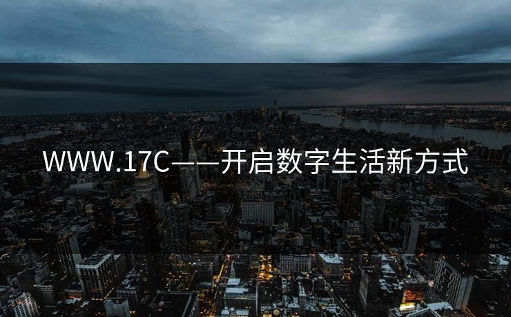 WWW.17C——开启数字生活新方式