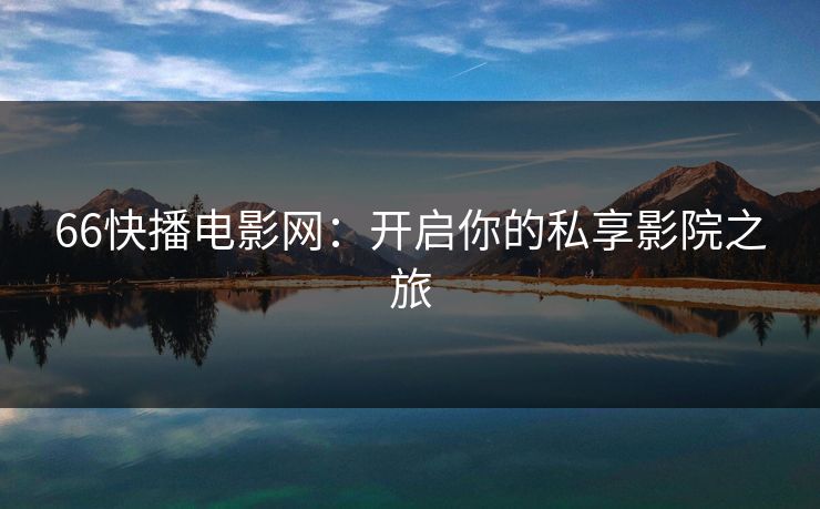 66快播电影网：开启你的私享影院之旅