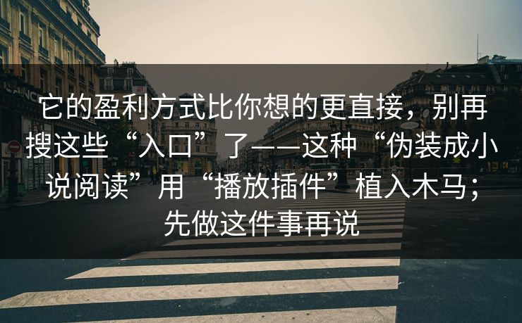 它的盈利方式比你想的更直接,别再搜这些“入口”了——这种“伪装成小说阅读”用“播放插件”植入木马;先做这件事再说 它的盈利方式比你想的更直接,别再搜这些“入口”了——这种“伪装成小说阅读”用“播放插件”植入木马;先做这件事再说